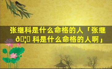 张继科是什么命格的人「张继 🦅 科是什么命格的人啊」